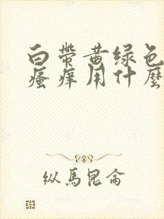 白带黄绿色阴部瘙痒用什么药