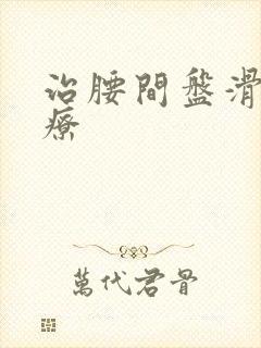 治腰间盘滑脱治疗