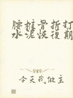 腰椎骨折打了骨水泥恢复期多久