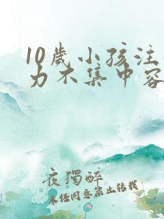 10岁小孩注意力不集中容易走神怎么办