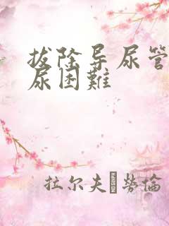 拔除导尿管后排尿困难