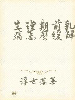 生理期前乳房胀痛怎么缓解