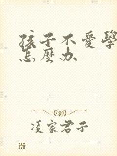 孩子不爱学贪玩怎么办