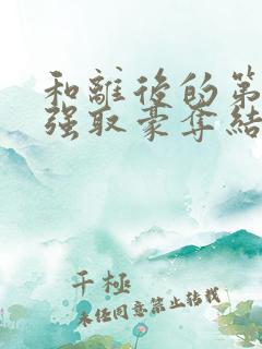 和离后的第六年强取豪夺结局