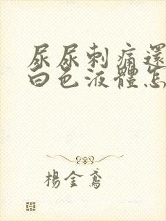 尿尿刺痛还流出白色液体怎么回事