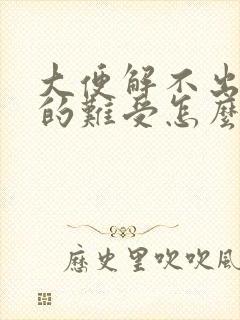 大便解不出来憋的难受怎么办