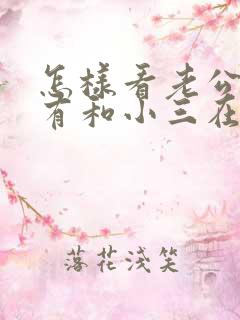 怎样看老公有没有和小三在联系呢