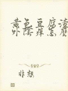 黄色豆腐渣白带外阴痒怎么回事