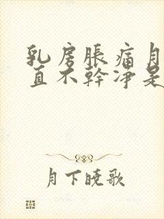 乳房胀痛月经一直不干净是怎么回事儿