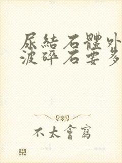 尿结石体外冲击波碎石要多少钱