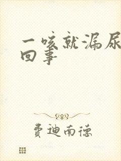 一咳就漏尿怎么回事