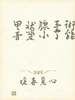 甲状腺手术后声音变小了能恢复吗