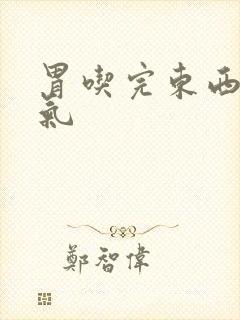 胃吃完东西就胀气