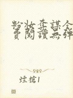 粉妆夺谋全文免费阅读无弹窗笔趣阁