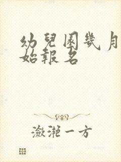 幼儿园几月份开始报名