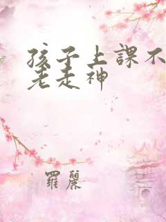 孩子上课不听讲老走神