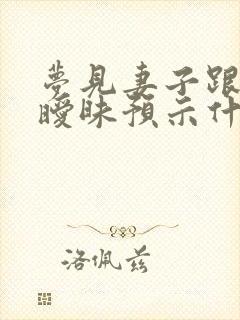 梦见妻子跟别人暧昧预示什么