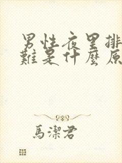 男性夜里排尿困难是什么原因?