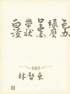 白带呈绿色豆腐渣状怎么办