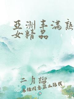 亚洲丰满熟妇熟女精品