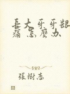 长大牙牙龈 肿痛 怎么办