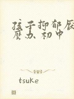 孩子抑郁厌学怎么办 初中