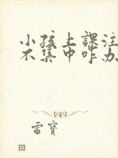 小孩上课注意力不集中咋办