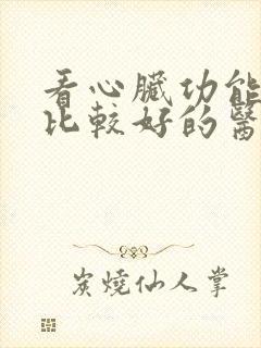 看心脏功能衰竭比较好的医院