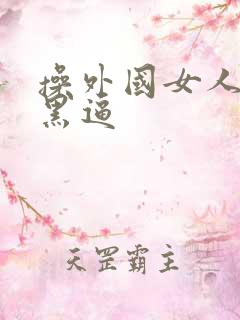 操外国女人的大黑逼