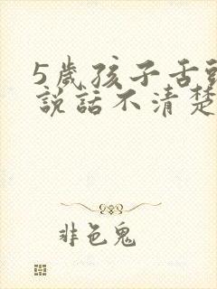 5岁孩子舌头短说话不清楚怎么办