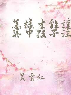 怎样才能让孩子集中孩子注意力好好学习