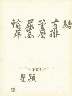 输尿管有结石很疼怎么排