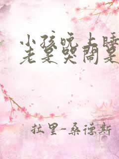 小孩晚上睡觉前老是哭闹是什么原因