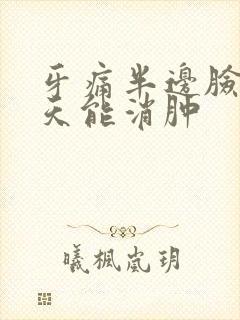 牙痛半边脸肿几天能消肿