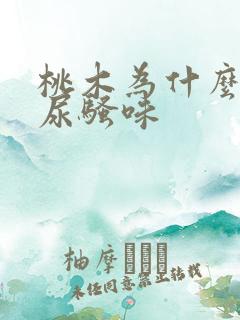 桃木为什么有股尿骚味