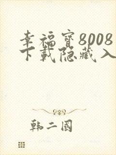 幸福宝8008下载隐藏入口