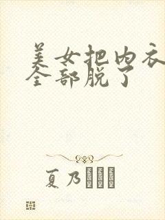 美女把内衣内裤全部脱了