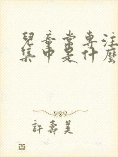 儿童常专注力不集中是什么原因