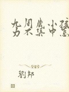 九周岁小孩专注力不集中怎么办