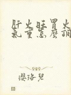 肝火旺胃火旺湿气重怎么调理