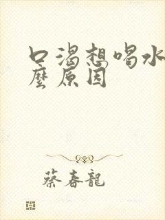 口渴想喝水是什么原因