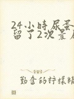 24小时尿蛋白留了2次晨尿