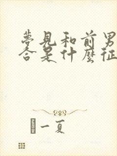 梦见和前男友复合是什么征兆