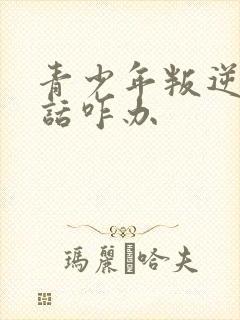 青少年叛逆不听话咋办