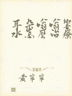 耳朵嗡嗡响还流水怎么治疗