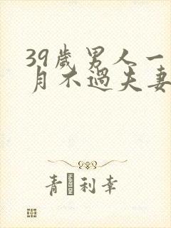 39岁男人一个月不过夫妻生活正常吗