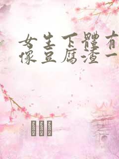 女生下体有白色像豆腐渣一样用什么药