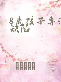 8岁孩子专注力缺陷