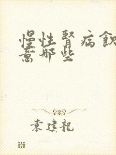 慢性肾病饮食注意哪些