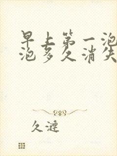 早上第一泡尿泡泡多久消失算正常